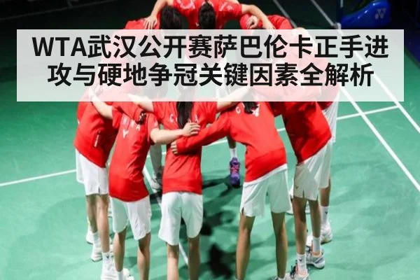 WTA武汉公开赛萨巴伦卡正手进攻与硬地争冠关键因素全解析