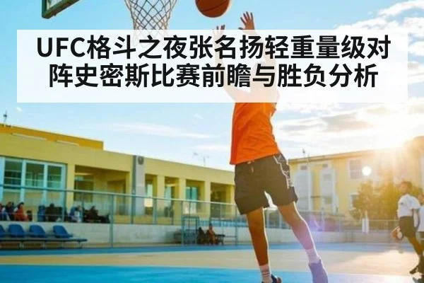 UFC格斗之夜张名扬轻重量级对阵史密斯比赛前瞻与胜负分析